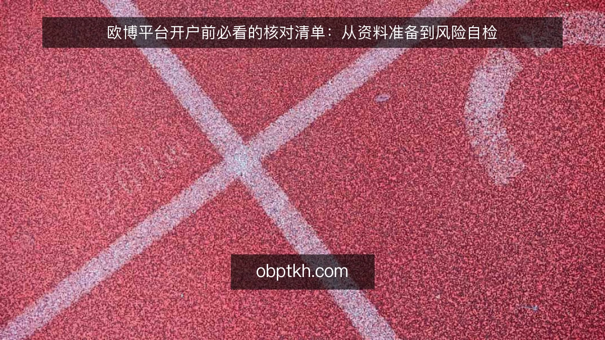 欧博平台开户前必看的核对清单:从资料准备到风险自检