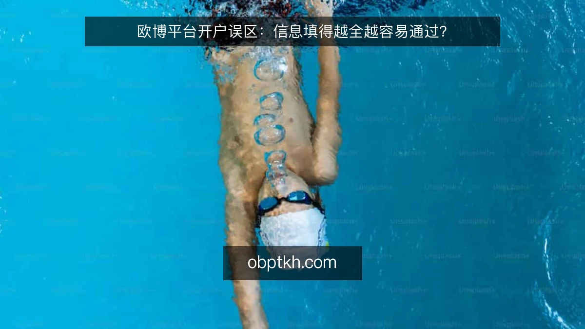 欧博平台开户误区：信息填得越全越容易通过？