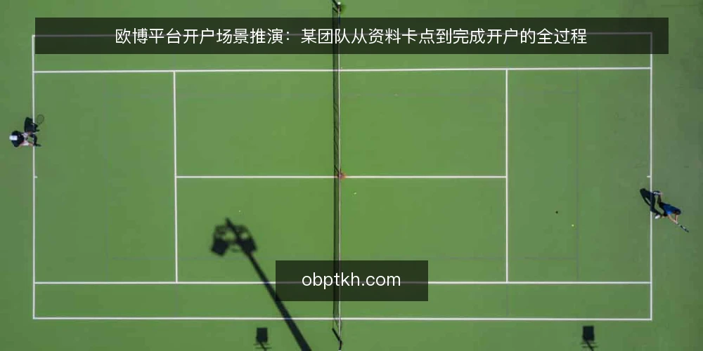 欧博平台开户场景推演:某团队从资料卡点到完成开户的全过程 — 场景设定:某团队面临的开户任务 配图