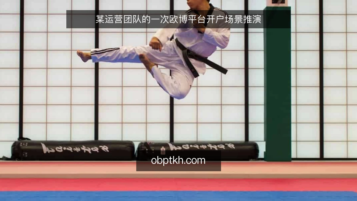 某运营团队的一次欧博平台开户场景推演