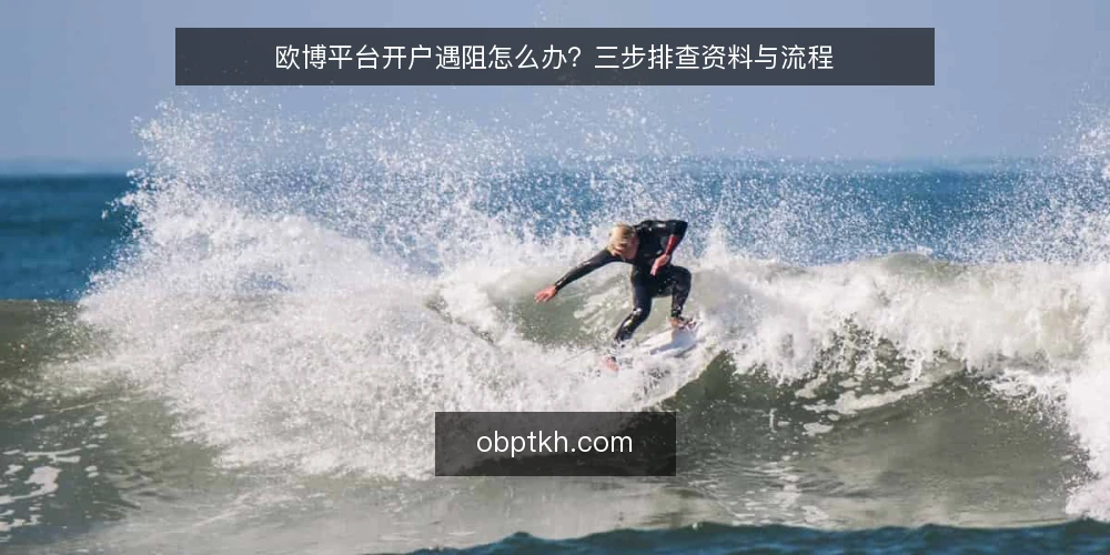 欧博平台开户遇阻怎么办?三步排查资料与流程 — 开户卡住:先分清是资料问题还是流程问题 配图