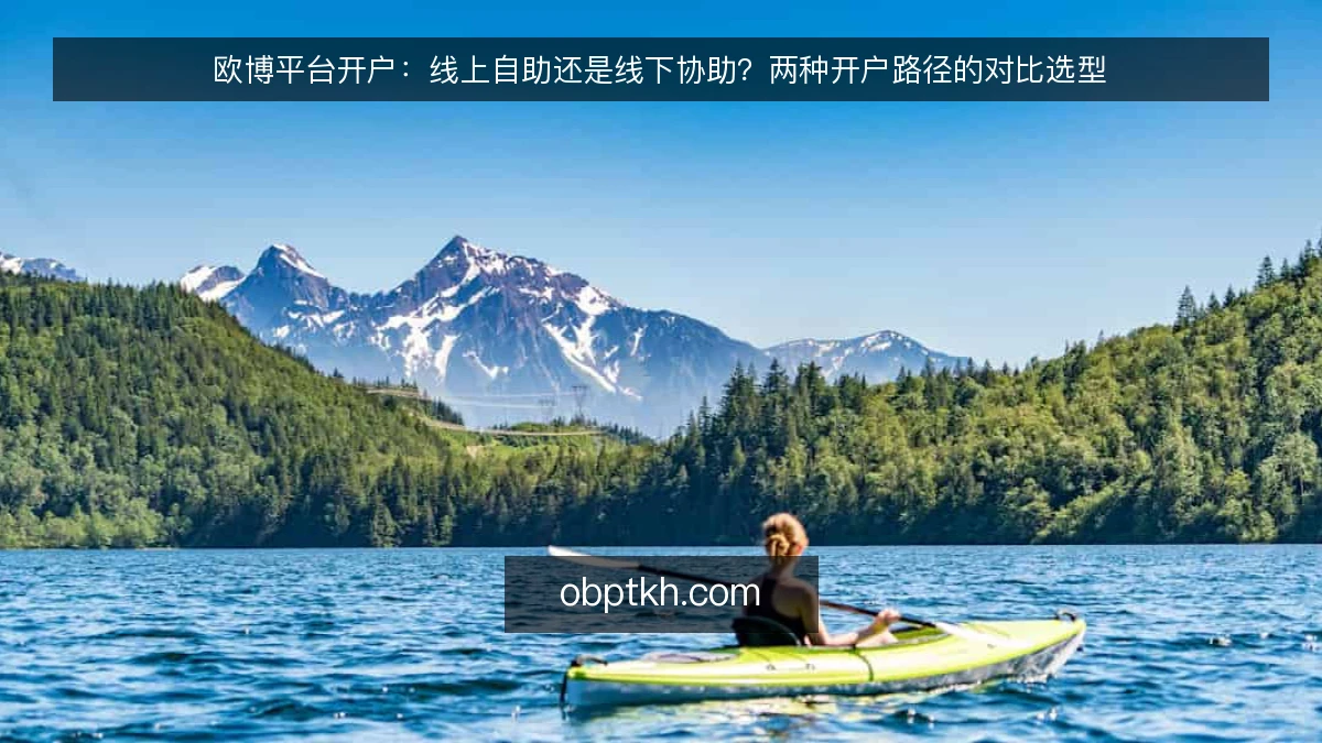 欧博平台开户：线上自助还是线下协助？两种开户路径的对比选型