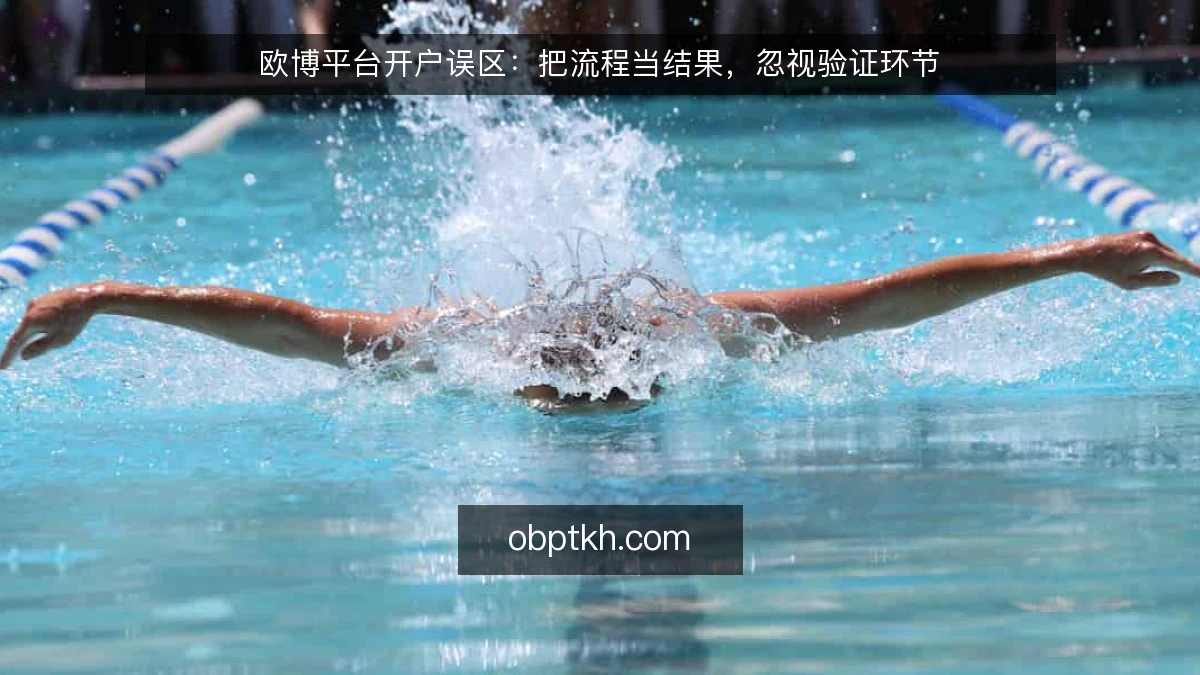欧博平台开户误区:把流程当结果,忽视验证环节