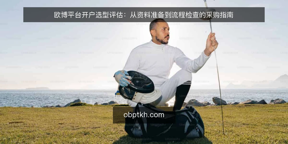 欧博平台开户选型评估:从资料准备到流程检查的采购指南 — 明确开户需求与评估范围 配图