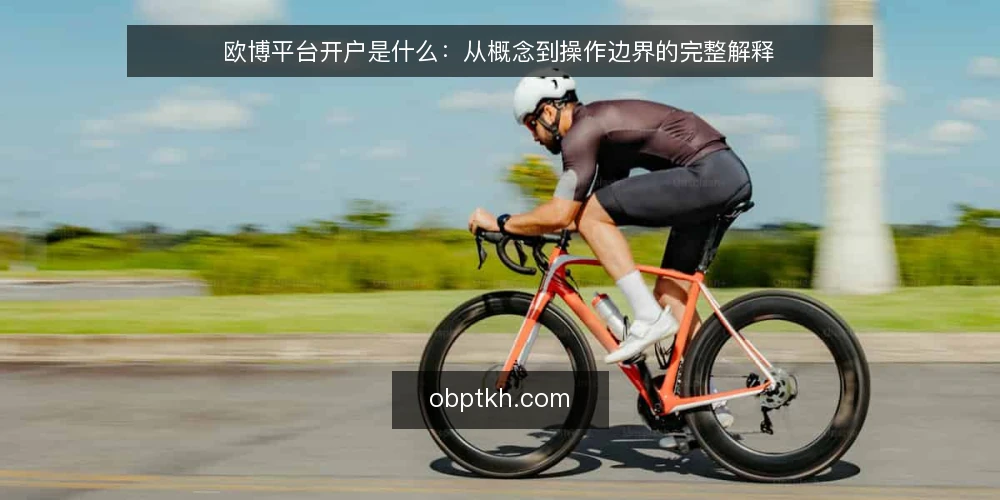 欧博平台开户是什么：从概念到操作边界的完整解释 — 开户概念：欧博平台开户指的是什么 配图
