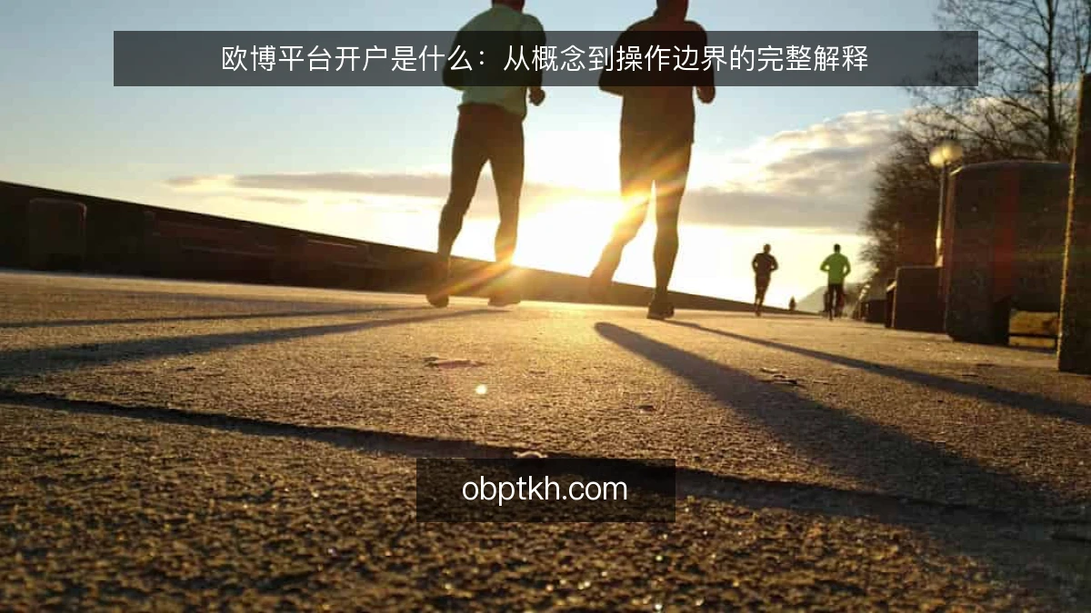 欧博平台开户是什么：从概念到操作边界的完整解释
