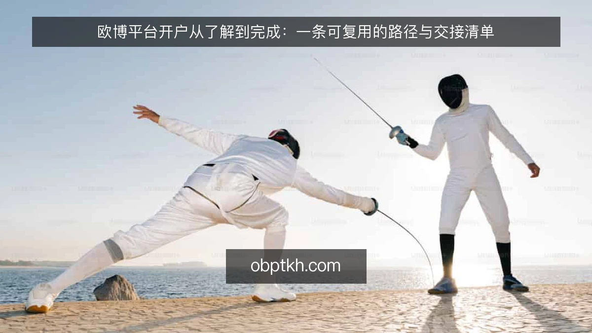 欧博平台开户从了解到完成：一条可复用的路径与交接清单