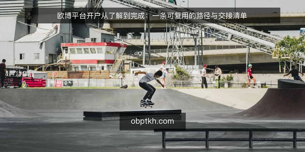 欧博平台开户从了解到完成:一条可复用的路径与交接清单 — 先厘清开户需求:你处在哪个节点 配图