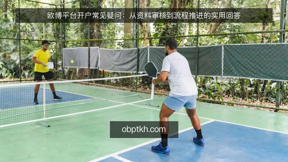 欧博平台开户常见疑问：从资料审核到流程推进的实用回答