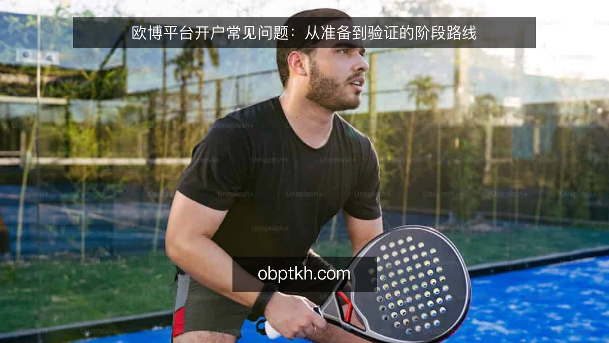 欧博平台开户常见问题：从准备到验证的阶段路线