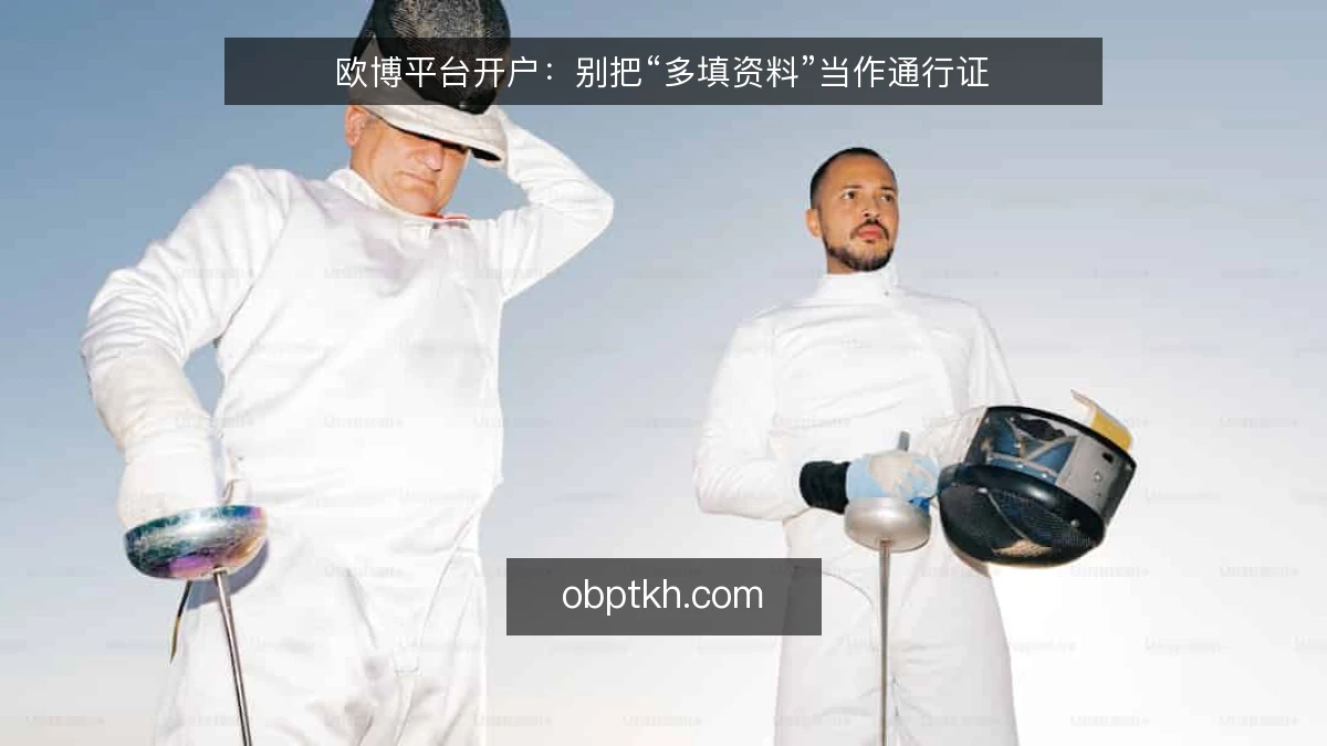 欧博平台开户：别把“多填资料”当作通行证