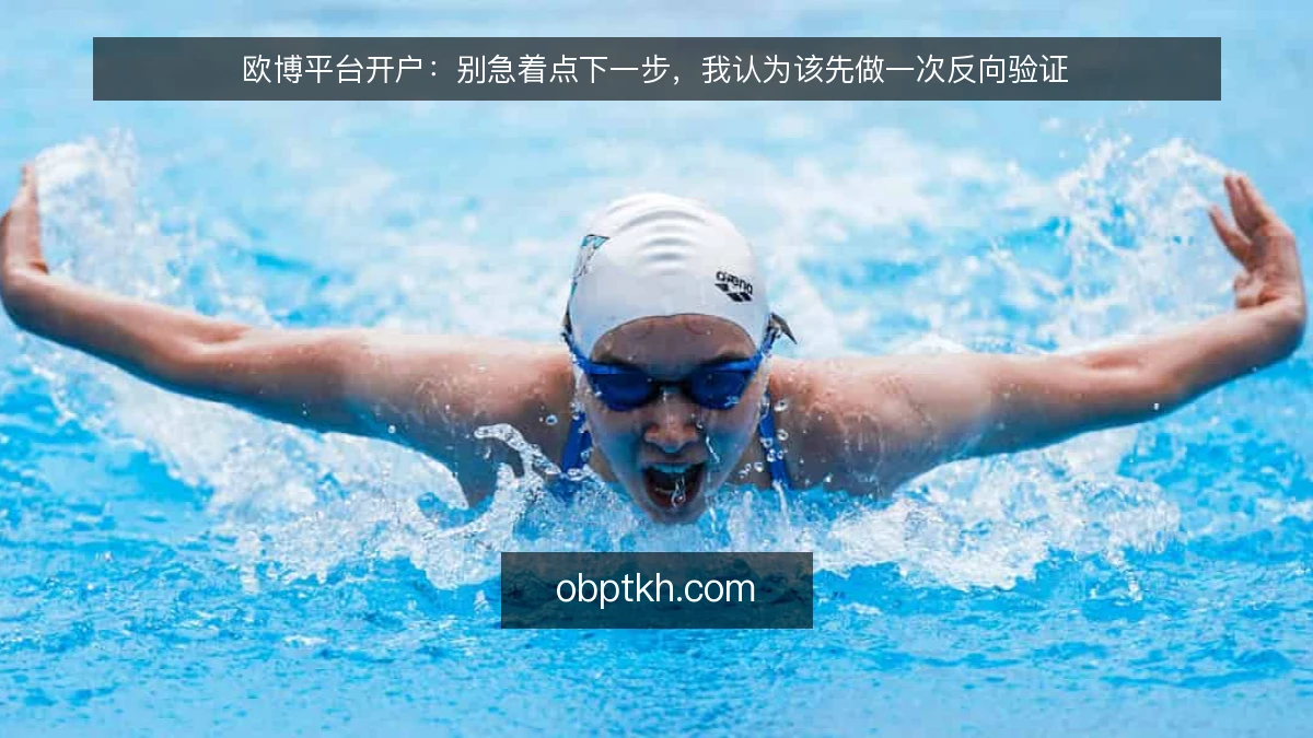 欧博平台开户：别急着点下一步，我认为该先做一次反向验证