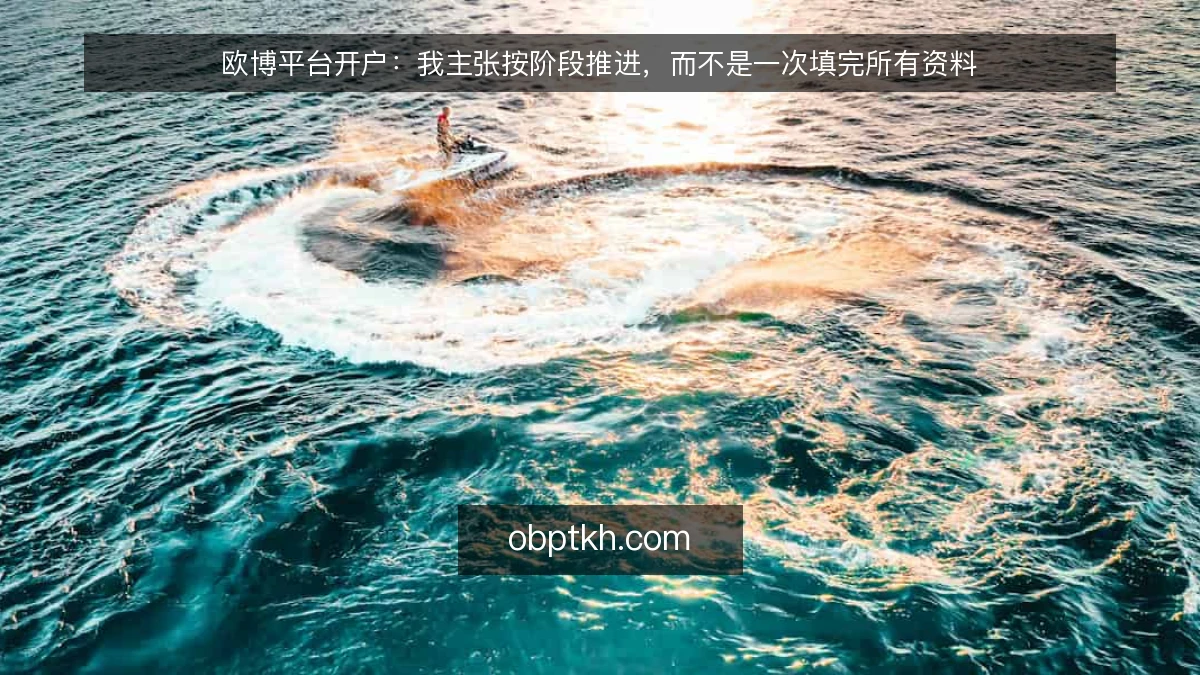 欧博平台开户：我主张按阶段推进，而不是一次填完所有资料