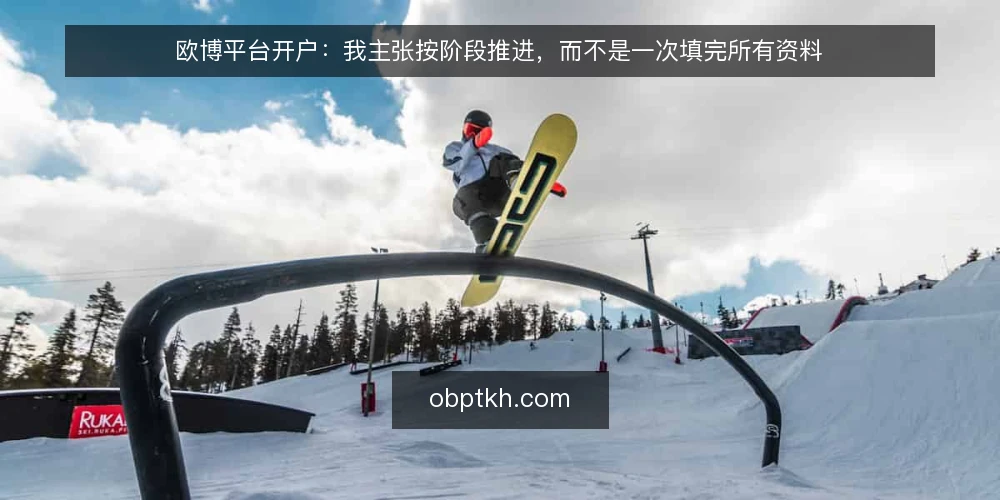 欧博平台开户：我主张按阶段推进，而不是一次填完所有资料 — 先看清起点：开户不是资料堆砌 配图