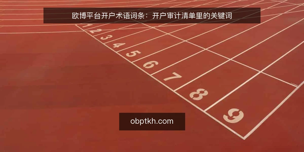 欧博平台开户术语词条:开户审计清单里的关键词 — 为什么现在要做开户术语审计 配图