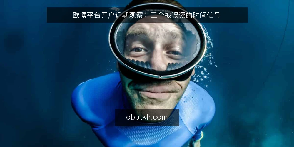 欧博平台开户近期观察：三个被误读的时间信号 — 先看清当下时间信号的位置 配图